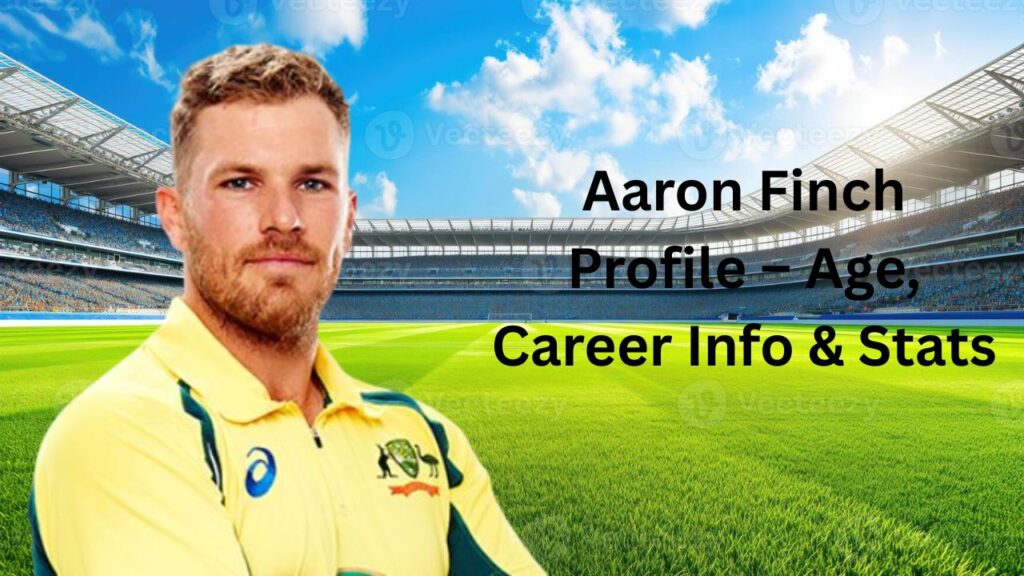 Aaron Finch Profile – Age, Career Info & Stats