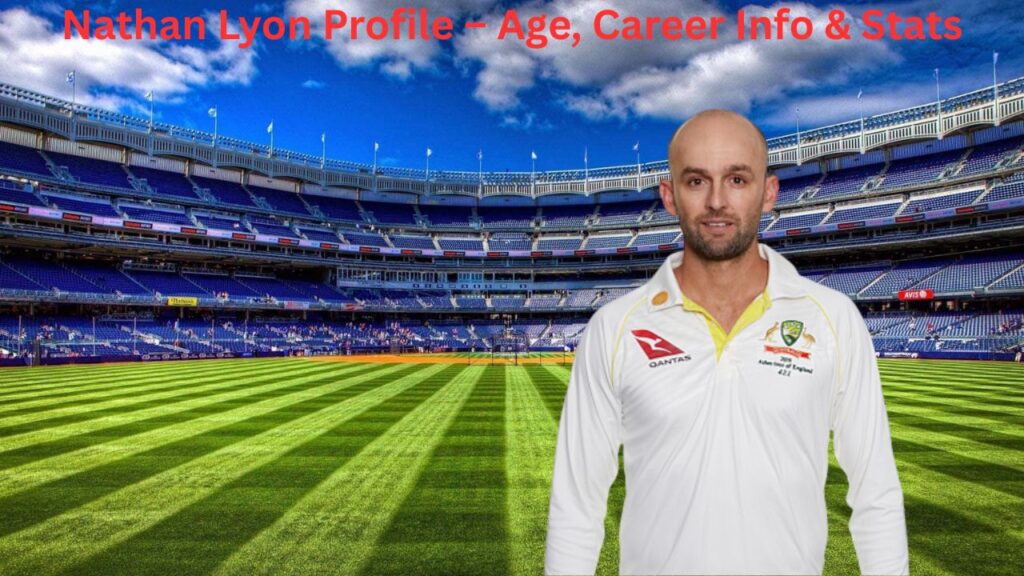 Nathan Lyon Profile – Age, Career Info & Stats