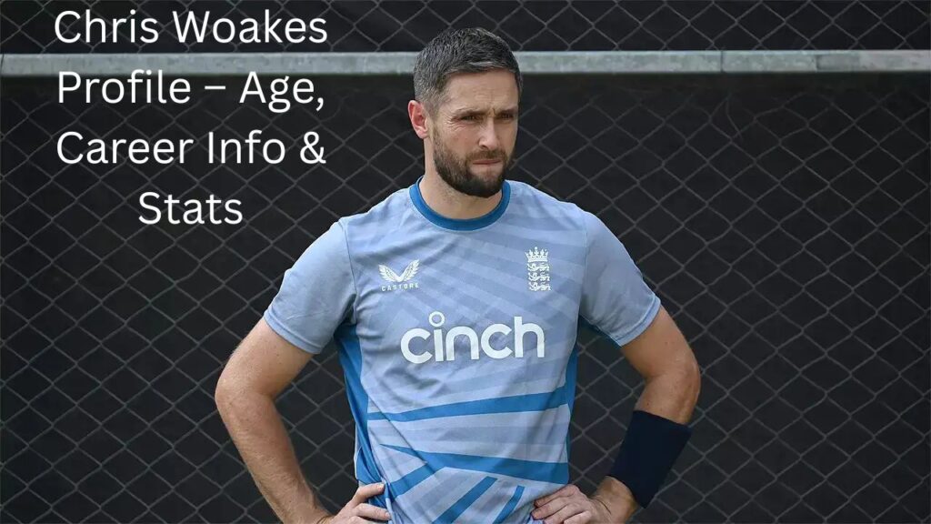 Chris Woakes Profile – Age, Career Info & Stats