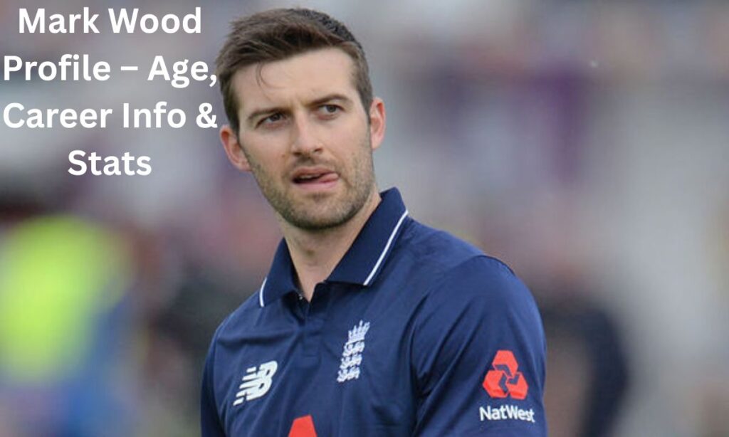 Mark Wood Profile – Age, Career Info & Stats