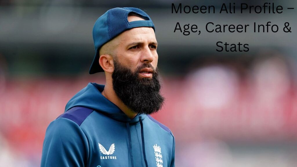 Moeen Ali Profile – Age, Career Info & Stats