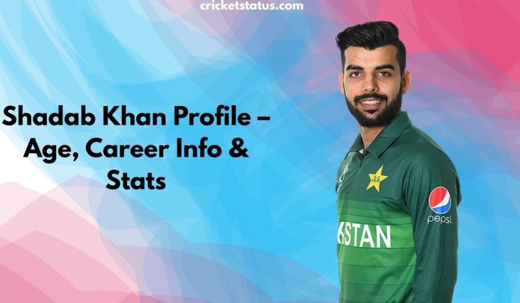 Shadab Khan Profile – Age, Career Info & Stats