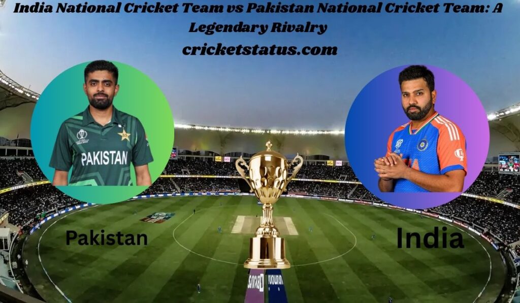India National Cricket Team vs Pakistan National Cricket Team: A Legendary Rivalry