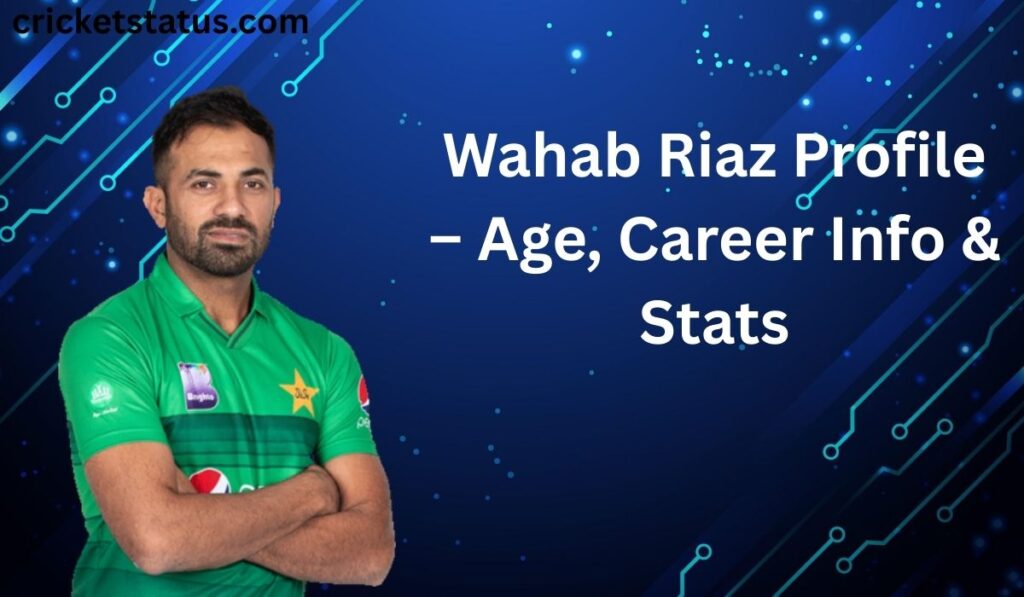 Wahab Riaz Profile – Age, Career Info & Stats