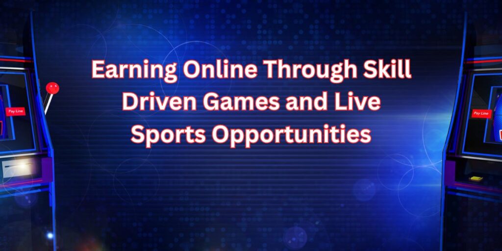 Earning Online Through Skill Driven Games and Live Sports Opportunities
